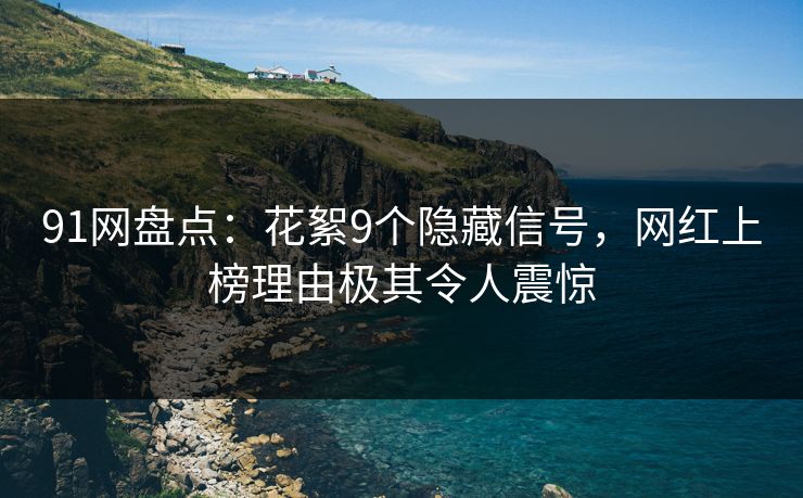 91网盘点：花絮9个隐藏信号，网红上榜理由极其令人震惊