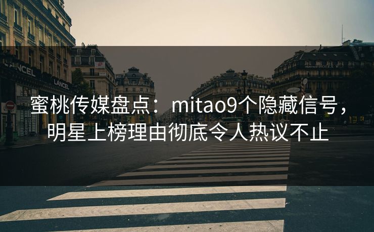 蜜桃传媒盘点：mitao9个隐藏信号，明星上榜理由彻底令人热议不止