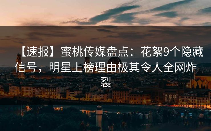 【速报】蜜桃传媒盘点:花絮9个隐藏信号,明星上榜理由极其令人全网炸裂 【速报】蜜桃传媒盘点:花絮9个隐藏信号,明星上榜理由极其令人全网炸裂
