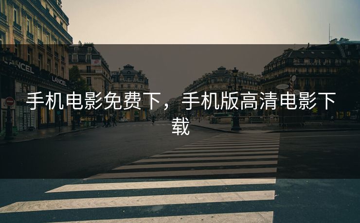 手机电影免费下,手机版高清电影下载 手机电影免费下,手机版高清电影下载