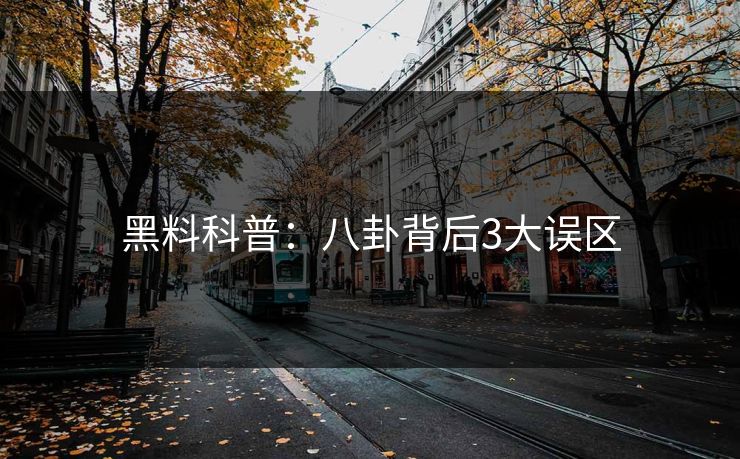 黑料科普:八卦背后3大误区 黑料科普:八卦背后3大误区