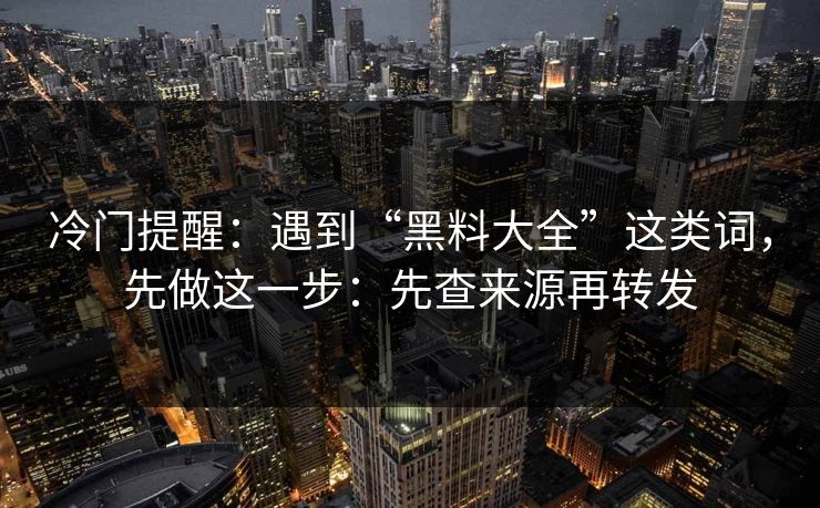 冷门提醒：遇到“黑料大全”这类词，先做这一步：先查来源再转发