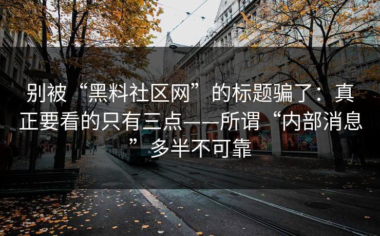 别被“黑料社区网”的标题骗了：真正要看的只有三点——所谓“内部消息”多半不可靠