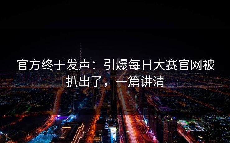 官方终于发声：引爆每日大赛官网被扒出了，一篇讲清