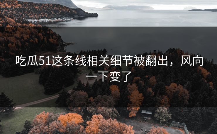 吃瓜51这条线相关细节被翻出,风向一下变了 吃瓜51这条线相关细节被翻出,风向一下变了