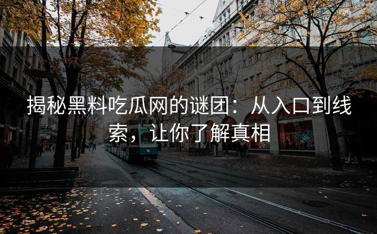 揭秘黑料吃瓜网的谜团:从入口到线索,让你了解真相 揭秘黑料吃瓜网的谜团:从入口到线索,让你了解真相