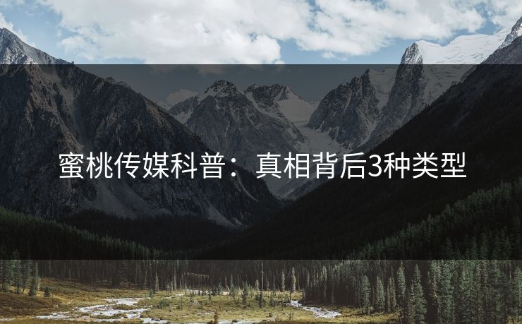 蜜桃传媒科普：真相背后3种类型