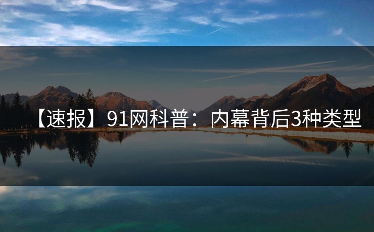 【速报】91网科普：内幕背后3种类型