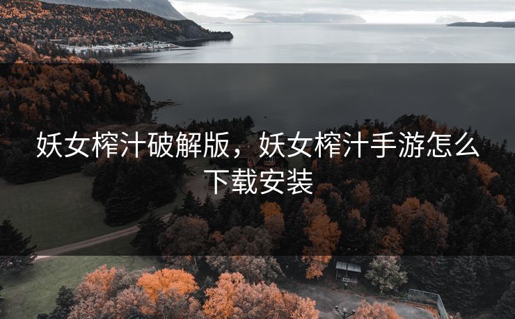 妖女榨汁破解版，妖女榨汁手游怎么下载安装